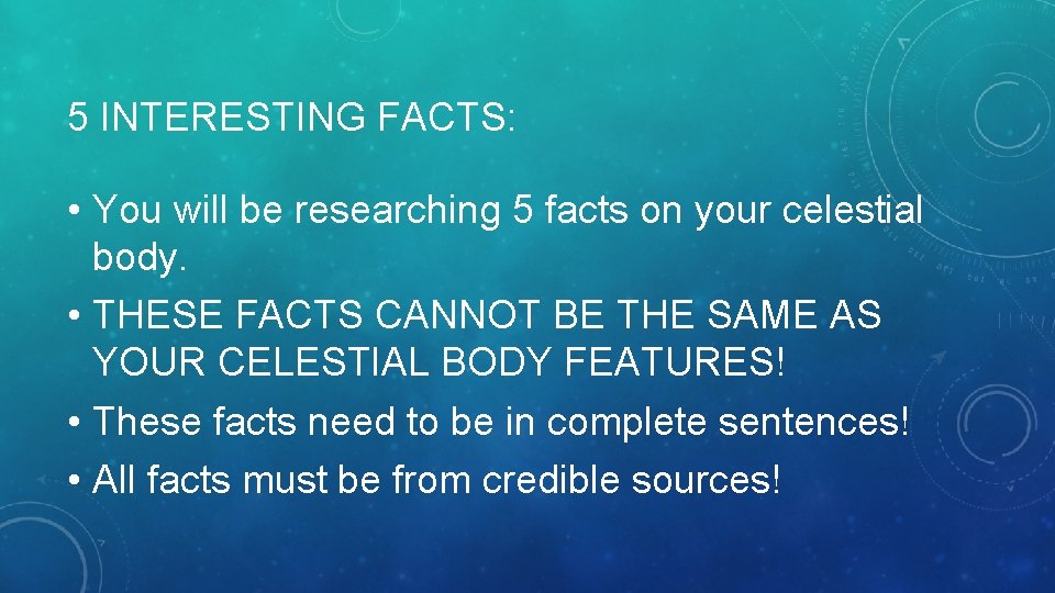 5 INTERESTING FACTS: • You will be researching 5 facts on your celestial body. 5 INTERESTING FACTS: • You will be researching 5 facts on your celestial body.