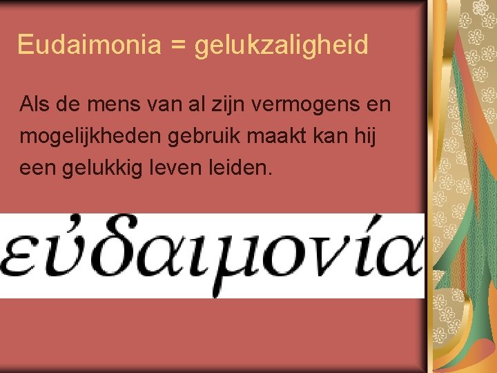 Eudaimonia = gelukzaligheid Als de mens van al zijn vermogens en mogelijkheden gebruik maakt