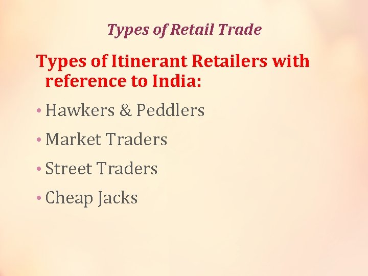 Types of Retail Trade Types of Itinerant Retailers with reference to India: • Hawkers