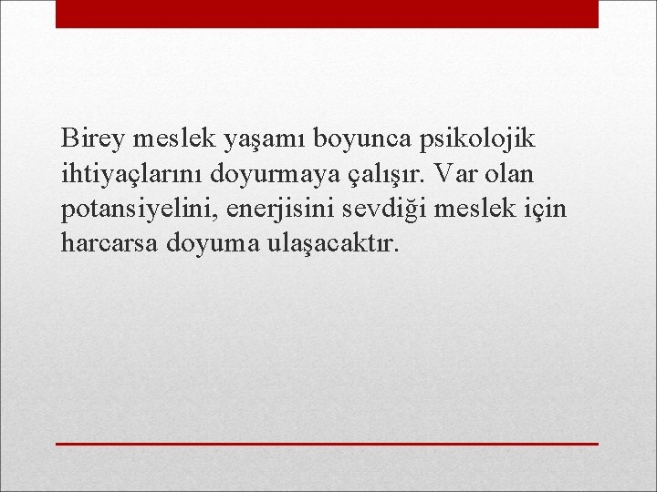 Birey meslek yaşamı boyunca psikolojik ihtiyaçlarını doyurmaya çalışır. Var olan potansiyelini, enerjisini sevdiği meslek