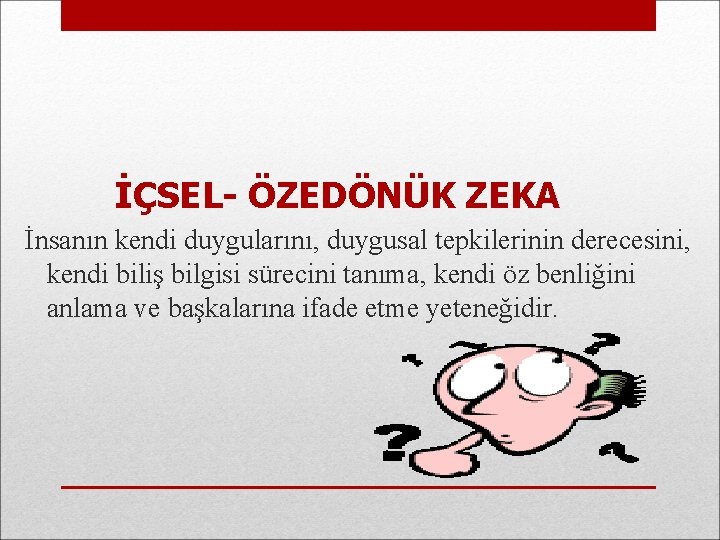 İÇSEL- ÖZEDÖNÜK ZEKA İnsanın kendi duygularını, duygusal tepkilerinin derecesini, kendi biliş bilgisi sürecini tanıma,