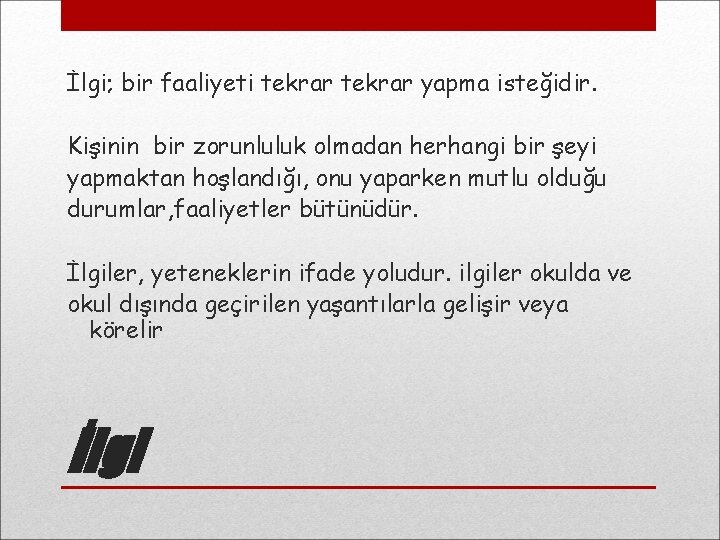 İlgi; bir faaliyeti tekrar yapma isteğidir. Kişinin bir zorunluluk olmadan herhangi bir şeyi yapmaktan