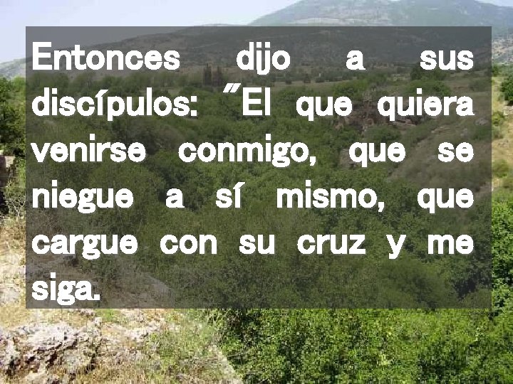 Entonces dijo a sus discípulos: "El que quiera venirse conmigo, que se niegue a