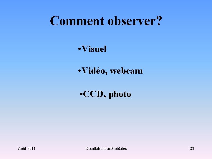 Comment observer? • Visuel • Vidéo, webcam • CCD, photo Août 2011 Occultations astéroïdales