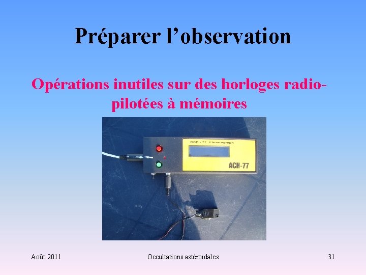 Préparer l’observation Opérations inutiles sur des horloges radiopilotées à mémoires Août 2011 Occultations astéroïdales