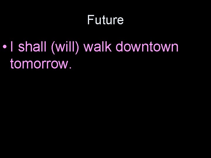 Future • I shall (will) walk downtown tomorrow. 