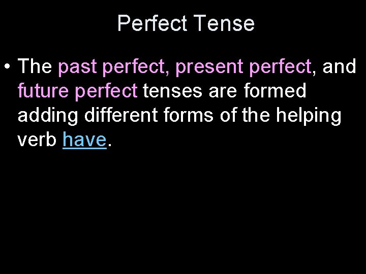 Perfect Tense • The past perfect, present perfect, and future perfect tenses are formed
