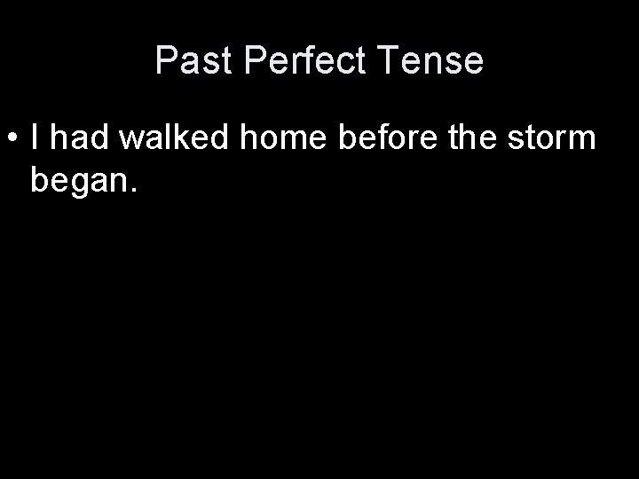 Past Perfect Tense • I had walked home before the storm began. 