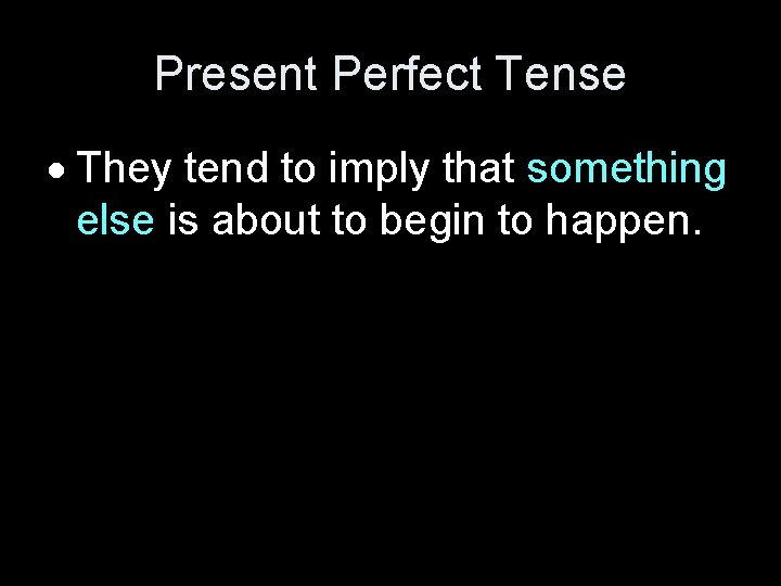 Present Perfect Tense They tend to imply that something else is about to begin