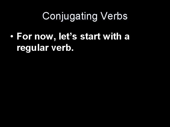 Conjugating Verbs • For now, let’s start with a regular verb. 
