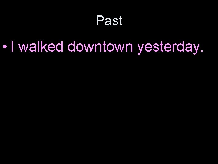 Past • I walked downtown yesterday. 
