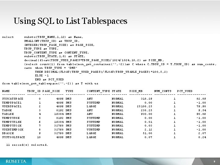 Using SQL to List Tablespaces select substr(TBSP_NAME, 1, 12) as Name, SMALLINT(TBSP_ID) as TBSP_ID,