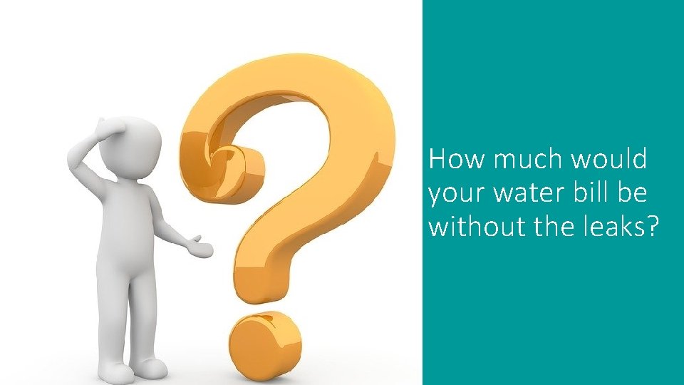 How much would your water bill be without the leaks? 