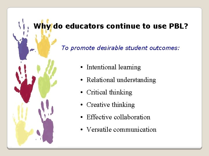 Why do educators continue to use PBL? To promote desirable student outcomes: • Intentional Why do educators continue to use PBL? To promote desirable student outcomes: • Intentional