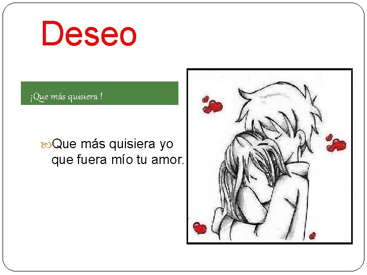 Deseo ¡Que más quisiera ! Que más quisiera yo que fuera mío tu amor.