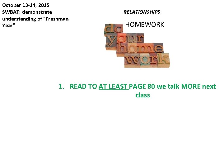 October 13 -14, 2015 SWBAT: demonstrate understanding of “Freshman Year” RELATIONSHIPS HOMEWORK 1. READ