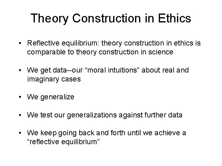 Theory Construction in Ethics • Reflective equilibrium: theory construction in ethics is comparable to