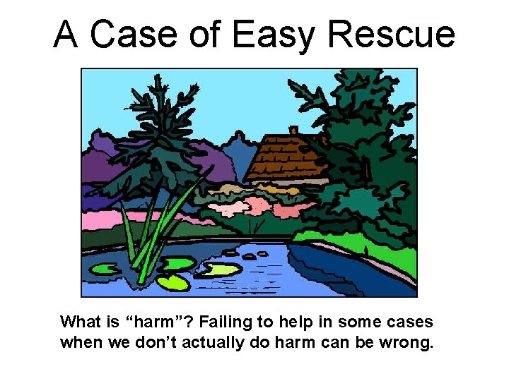 A Case of Easy Rescue What is “harm”? Failing to help in some cases