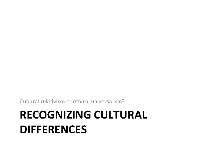 Cultural relativism or ethical universalism? RECOGNIZING CULTURAL DIFFERENCES 