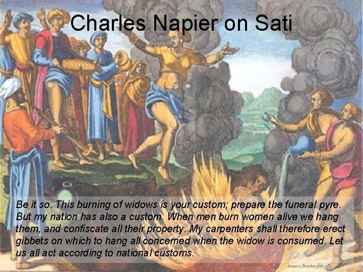 Charles Napier on Sati Be it so. This burning of widows is your custom;