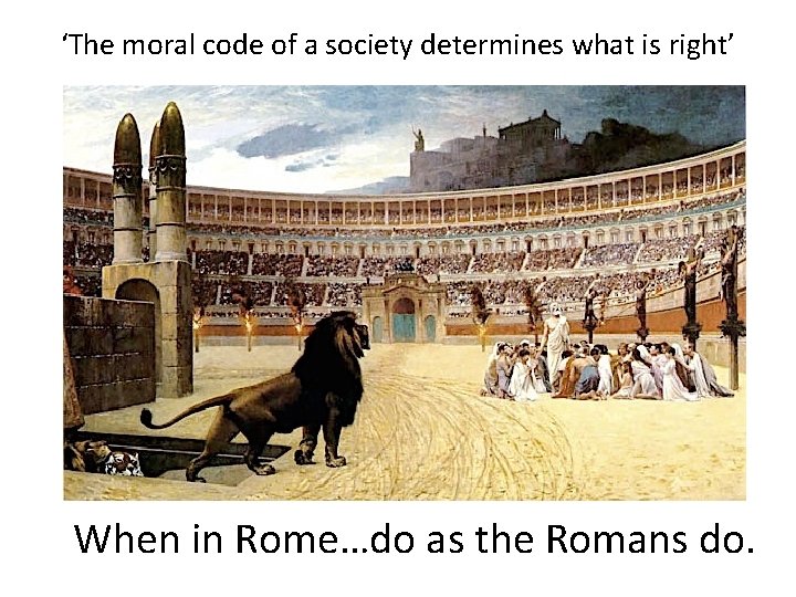 ‘The moral code of a society determines what is right’ When in Rome…do as