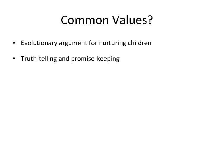 Common Values? • Evolutionary argument for nurturing children • Truth-telling and promise-keeping 