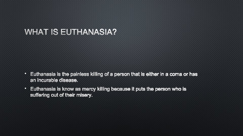 WHAT IS EUTHANASIA? • EUTHANASIA IS THE PAINLESS KILLING OF A PERSON THAT IS