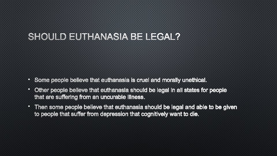 SHOULD EUTHANASIA BE LEGAL? • SOME PEOPLE BELIEVE THAT EUTHANASIA IS CRUEL AND MORALLY