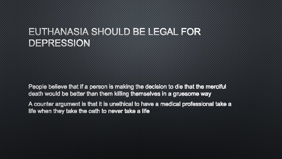 EUTHANASIA SHOULD BE LEGAL FOR DEPRESSION PEOPLE BELIEVE THAT IF A PERSON IS MAKING