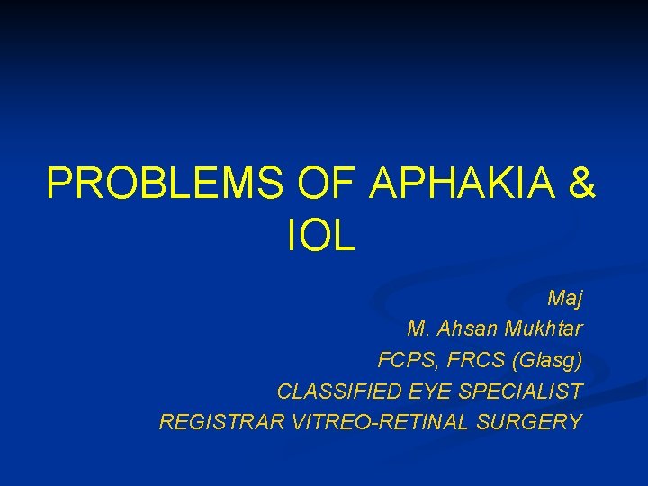 PROBLEMS OF APHAKIA & IOL Maj M. Ahsan Mukhtar FCPS, FRCS (Glasg) CLASSIFIED EYE