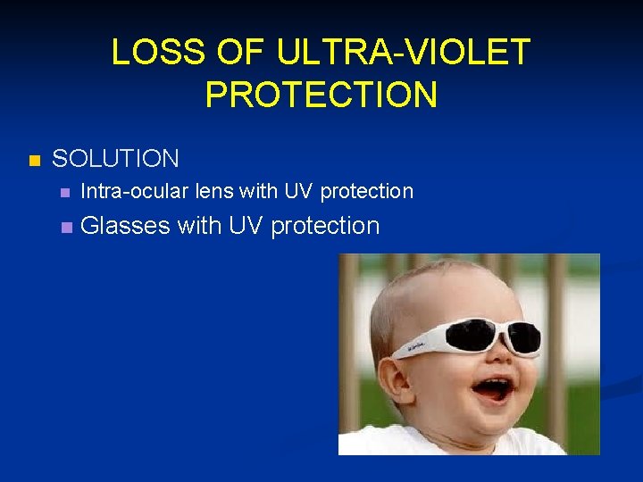 LOSS OF ULTRA-VIOLET PROTECTION n SOLUTION n Intra-ocular lens with UV protection n Glasses