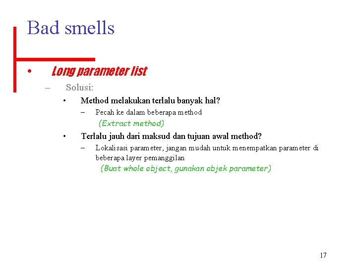 Bad smells Long parameter list • – Solusi: • Method melakukan terlalu banyak hal?