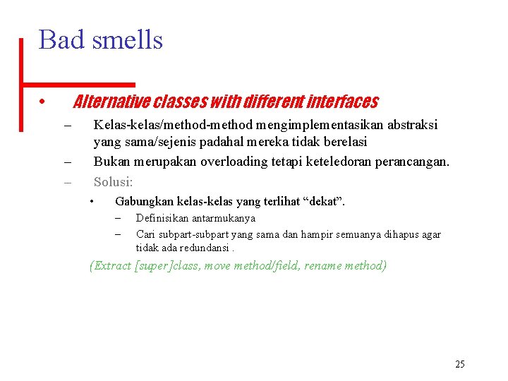 Bad smells Alternative classes with different interfaces • – – – Kelas-kelas/method-method mengimplementasikan abstraksi
