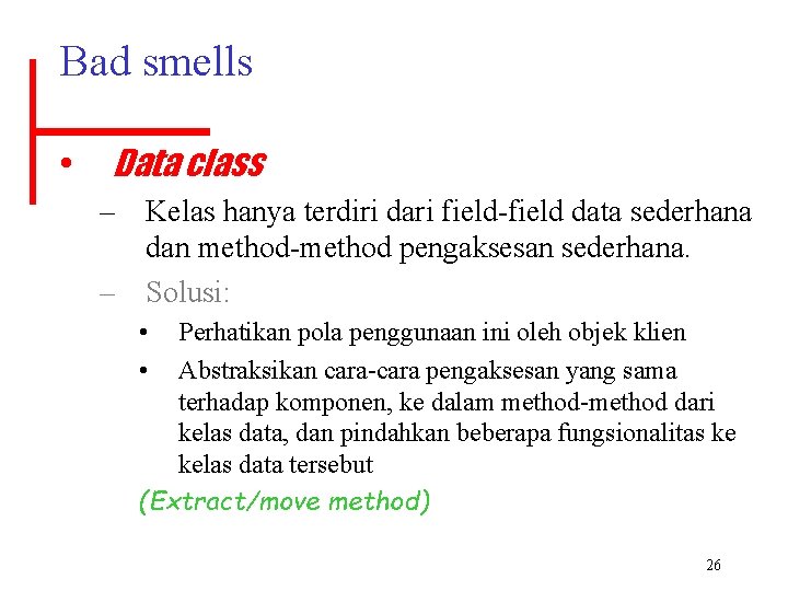 Bad smells • Data class – Kelas hanya terdiri dari field-field data sederhana dan
