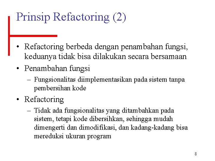 Prinsip Refactoring (2) • Refactoring berbeda dengan penambahan fungsi, keduanya tidak bisa dilakukan secara