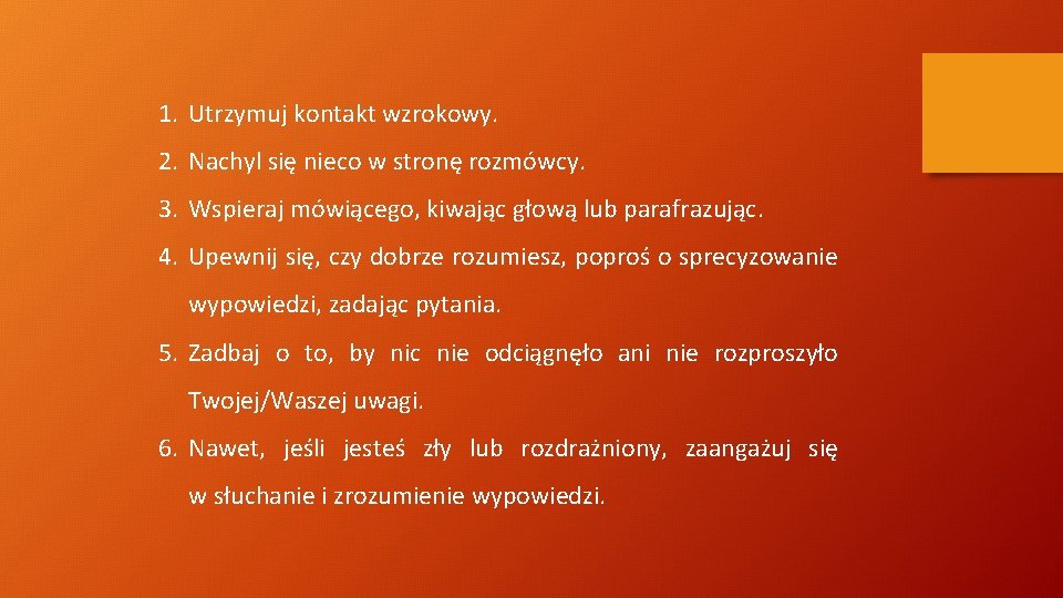 1. Utrzymuj kontakt wzrokowy. 2. Nachyl się nieco w stronę rozmówcy. 3. Wspieraj mówiącego,