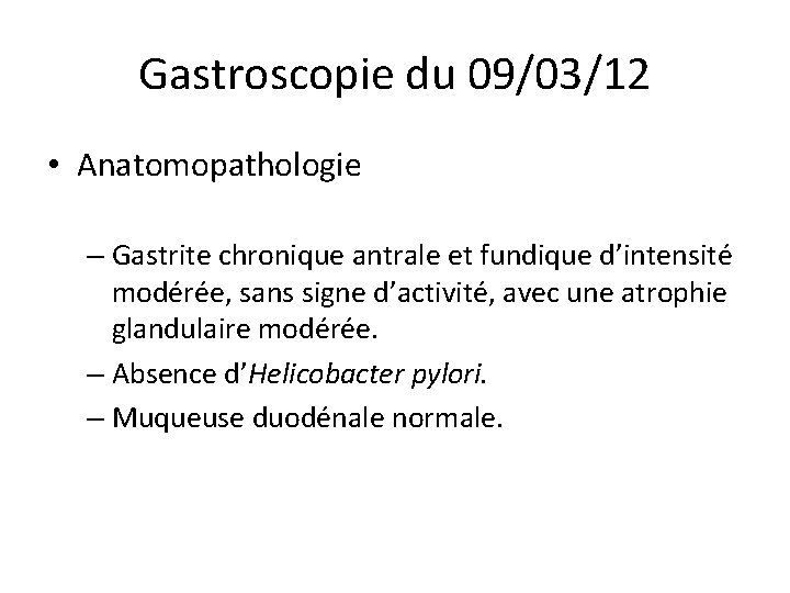 Gastroscopie du 09/03/12 • Anatomopathologie – Gastrite chronique antrale et fundique d’intensité modérée, sans