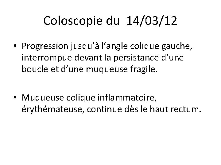 Coloscopie du 14/03/12 • Progression jusqu’à l’angle colique gauche, interrompue devant la persistance d’une