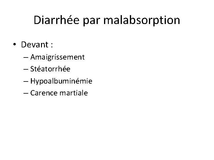 Diarrhée par malabsorption • Devant : – Amaigrissement – Stéatorrhée – Hypoalbuminémie – Carence