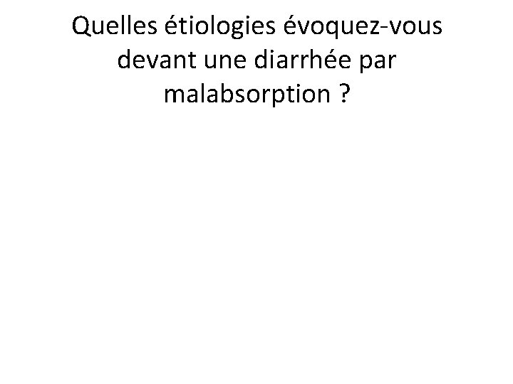 Quelles étiologies évoquez-vous devant une diarrhée par malabsorption ? 