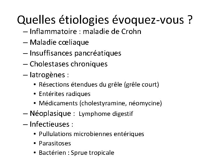 Quelles étiologies évoquez-vous ? – Inflammatoire : maladie de Crohn – Maladie cœliaque –