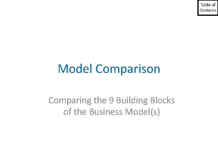 Model Comparison Comparing the 9 Building Blocks of the Business Model(s) Model Comparison Comparing the 9 Building Blocks of the Business Model(s)
