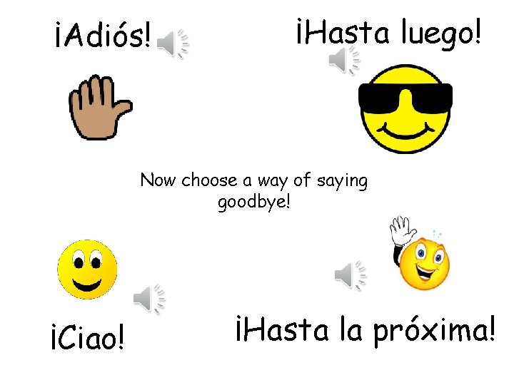 ¡Adiós! ¡Hasta luego! Now choose a way of saying goodbye! ¡Ciao! ¡Hasta la próxima!
