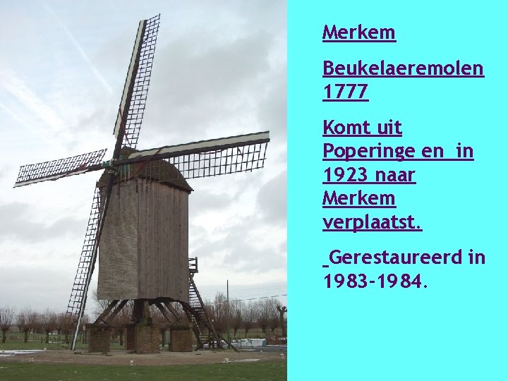 Merkem Beukelaeremolen 1777 Komt uit Poperinge en in 1923 naar Merkem verplaatst. Gerestaureerd in