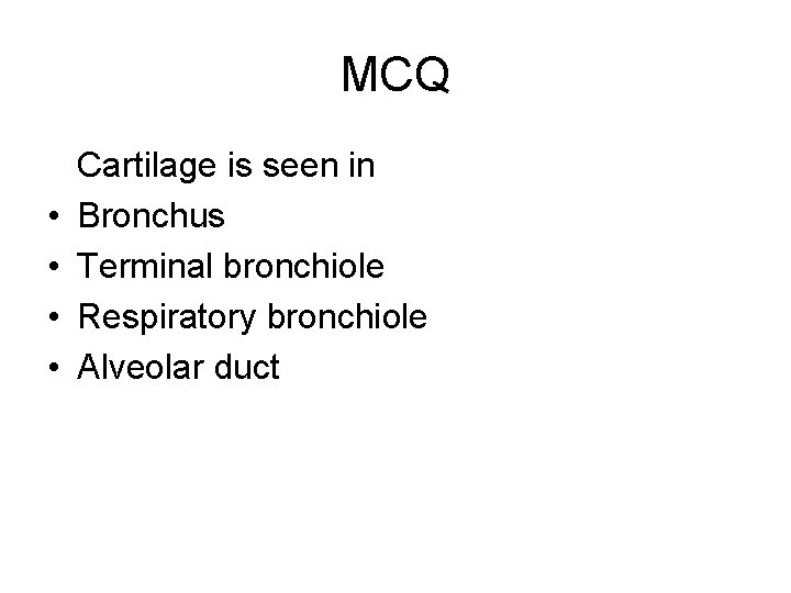 MCQ • • Cartilage is seen in Bronchus Terminal bronchiole Respiratory bronchiole Alveolar duct MCQ • • Cartilage is seen in Bronchus Terminal bronchiole Respiratory bronchiole Alveolar duct