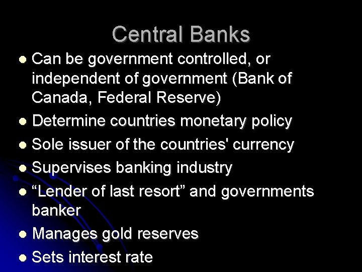 Central Banks Can be government controlled, or independent of government (Bank of Canada, Federal