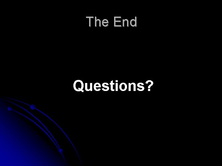 The End Questions? 
