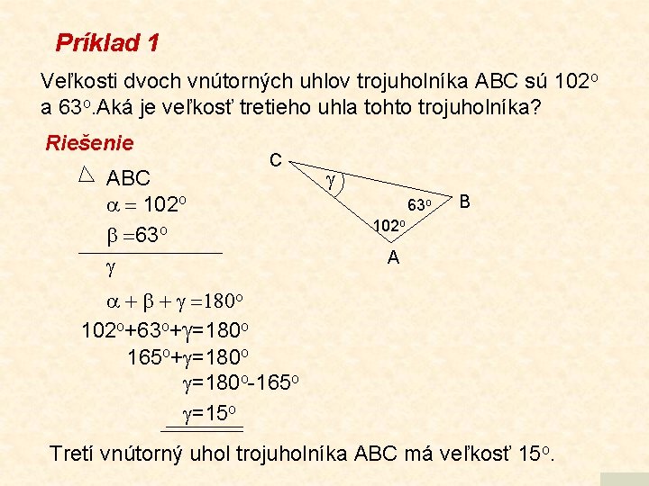 Príklad 1 Veľkosti dvoch vnútorných uhlov trojuholníka ABC sú 102 o a 63 o.