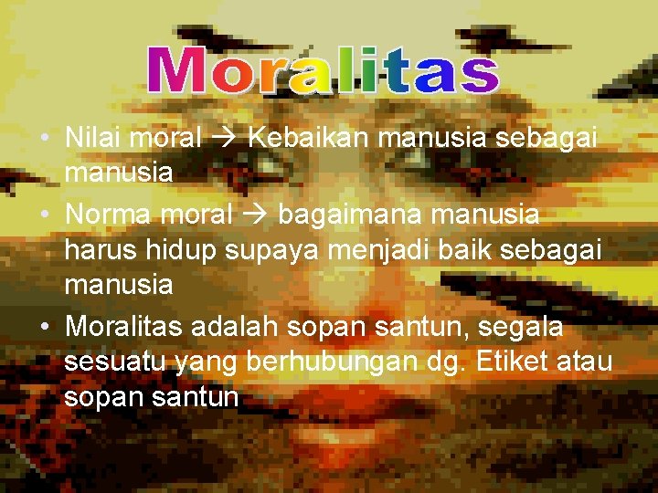  • Nilai moral Kebaikan manusia sebagai manusia • Norma moral bagaimana manusia harus