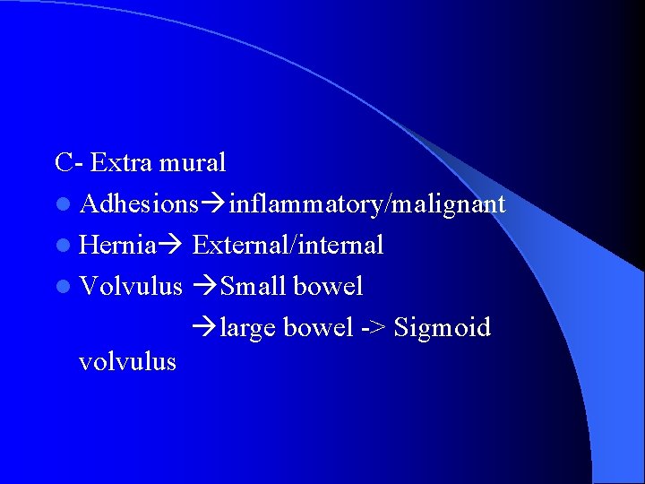 C- Extra mural l Adhesions inflammatory/malignant l Hernia External/internal l Volvulus Small bowel large